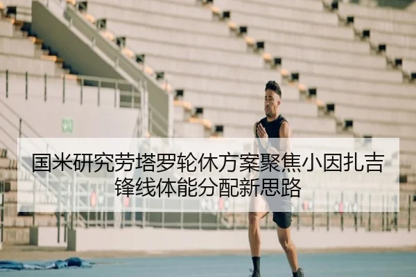 国米研究劳塔罗轮休方案聚焦小因扎吉锋线体能分配新思路