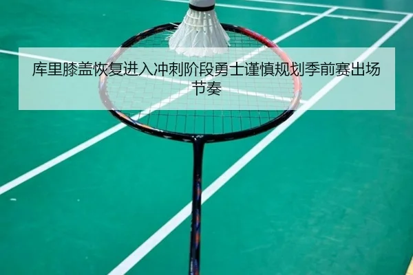 库里膝盖恢复进入冲刺阶段勇士谨慎规划季前赛出场节奏