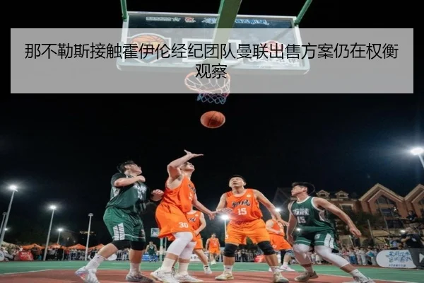 那不勒斯接触霍伊伦经纪团队曼联出售方案仍在权衡观察